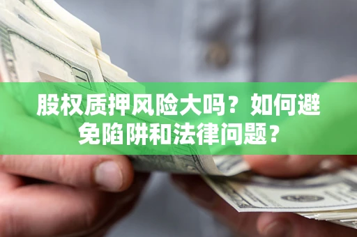 北京股权质押风险大吗？如何避免陷阱和法律问题？