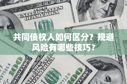 北京共同债权人如何区分？规避风险有哪些技巧？