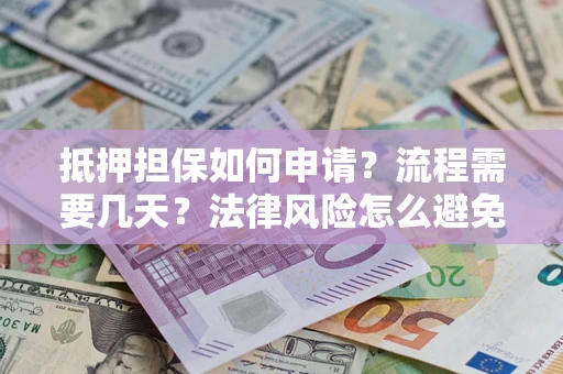 北京抵押担保如何申请？流程需要几天？法律风险怎么避免？避坑指南