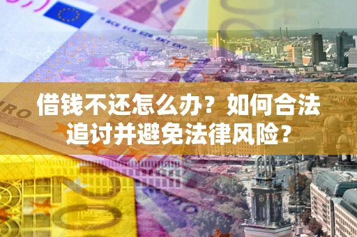 北京借钱不还怎么办？如何合法追讨并避免法律风险？