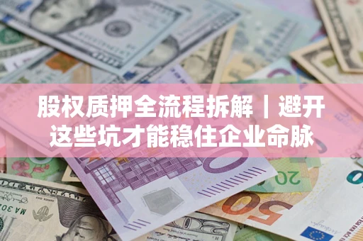 北京股权质押全流程拆解｜避开这些坑才能稳住企业命脉