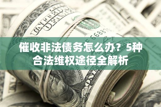 北京催收非法债务怎么办？5种合法维权途径全解析