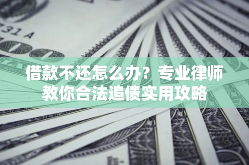 北京借款不还怎么办？专业律师教你合法追债实用攻略