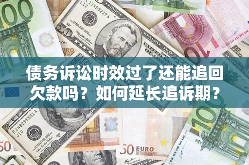 北京债务诉讼时效过了还能追回欠款吗？如何延长追诉期？