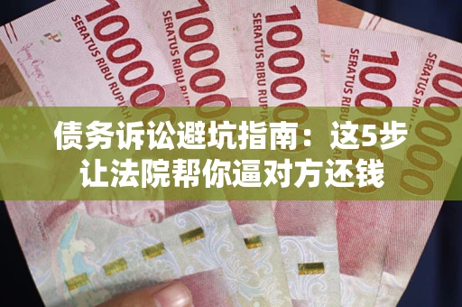 北京债务诉讼避坑指南：这5步让法院帮你逼对方还钱