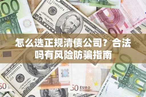 北京怎么选正规清债公司？合法吗有风险防骗指南