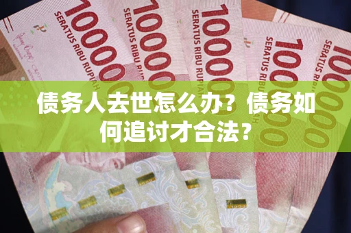 北京债务人去世怎么办？债务如何追讨才合法？