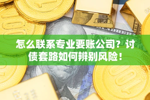 北京怎么联系专业要账公司？讨债套路如何辨别风险！