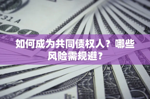 北京如何成为共同债权人？哪些风险需规避？
