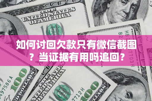北京如何讨回欠款只有微信截图？当证据有用吗追回？