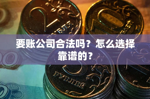 北京要账公司合法吗？怎么选择靠谱的？