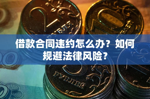 北京借款合同违约怎么办？如何规避法律风险？