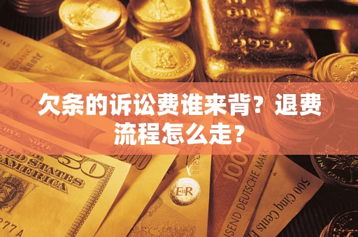北京欠条的诉讼费谁来背？退费流程怎么走？