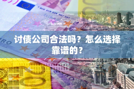 北京讨债公司合法吗？怎么选择靠谱的？