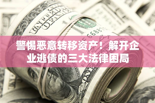 北京警惕恶意转移资产！解开企业逃债的三大法律困局