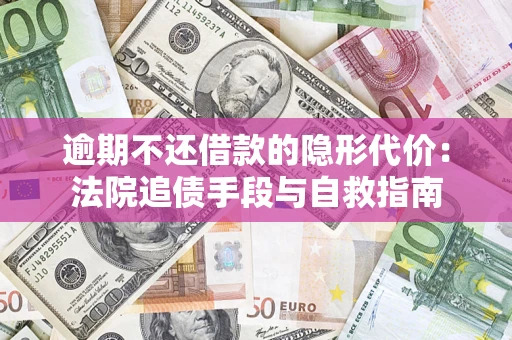 北京逾期不还借款的隐形代价：法院追债手段与自救指南