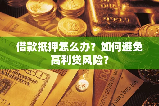 北京借款抵押怎么办？如何避免高利贷风险？