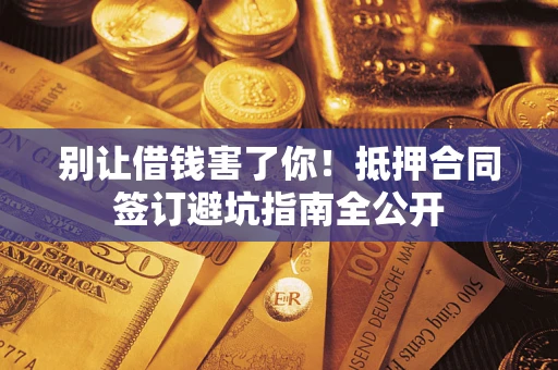 北京别让借钱害了你！抵押合同签订避坑指南全公开