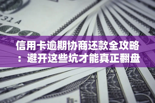 北京信用卡逾期协商还款全攻略：避开这些坑才能真正翻盘