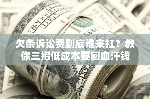 北京欠条诉讼费到底谁来扛？教你三招低成本要回血汗钱