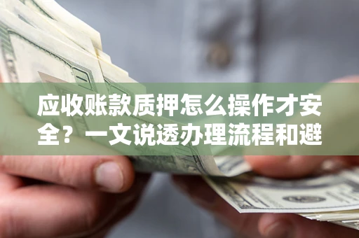 北京应收账款质押怎么操作才安全？一文说透办理流程和避险绝招